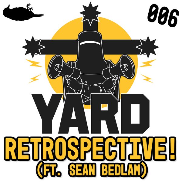 EP 006 - YARD RETROSPECTIVE! (ft. Sean Bedlam)